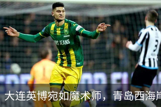 大连英博宛如魔术师，青岛西海岸终遭击溃