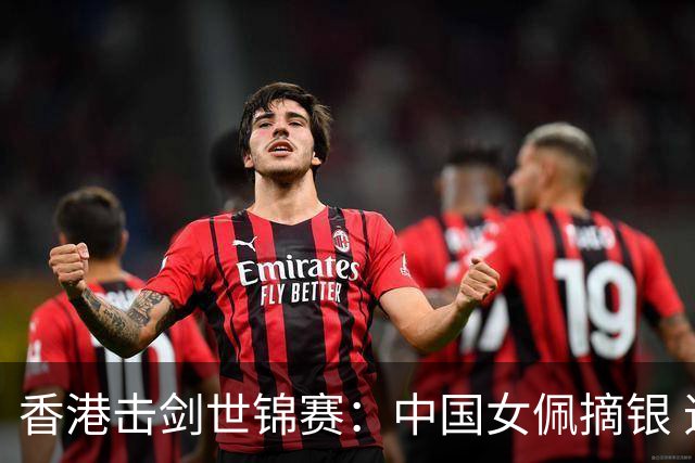 香港击剑世锦赛：中国女佩摘银 追平世锦赛最好成绩